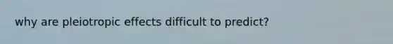 why are pleiotropic effects difficult to predict?