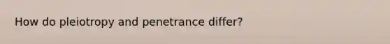 How do pleiotropy and penetrance differ?