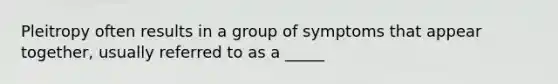 Pleitropy often results in a group of symptoms that appear together, usually referred to as a _____