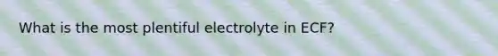 What is the most plentiful electrolyte in ECF?