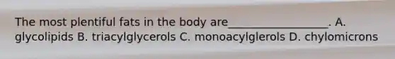 The most plentiful fats in the body are__________________. A. glycolipids B. triacylglycerols C. monoacylglerols D. chylomicrons