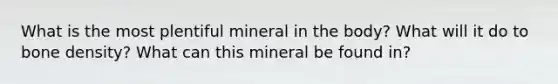 What is the most plentiful mineral in the body? What will it do to bone density? What can this mineral be found in?