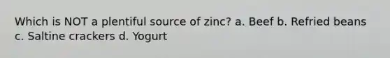 Which is NOT a plentiful source of zinc? a. Beef b. Refried beans c. Saltine crackers d. Yogurt