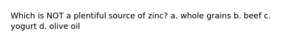 Which is NOT a plentiful source of zinc? a. whole grains b. beef c. yogurt d. olive oil