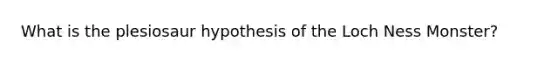 What is the plesiosaur hypothesis of the Loch Ness Monster?
