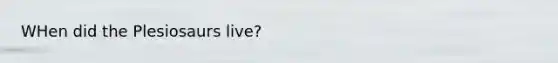 WHen did the Plesiosaurs live?