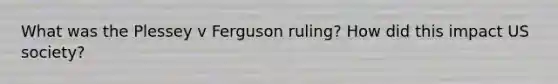 What was the Plessey v Ferguson ruling? How did this impact US society?