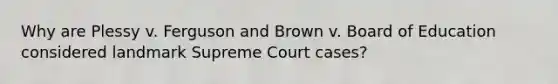 Why are Plessy v. Ferguson and Brown v. Board of Education considered landmark Supreme Court cases?