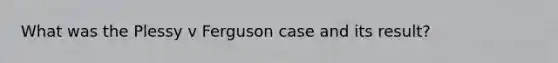 What was the Plessy v Ferguson case and its result?