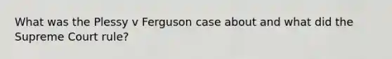 What was the Plessy v Ferguson case about and what did the Supreme Court rule?