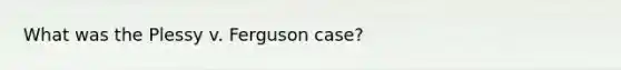 What was the Plessy v. Ferguson case?