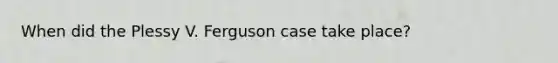 When did the Plessy V. Ferguson case take place?