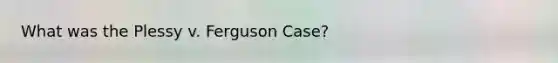 What was the Plessy v. Ferguson Case?