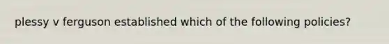 plessy v ferguson established which of the following policies?