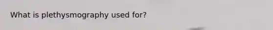 What is plethysmography used for?