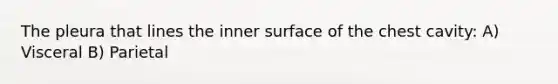The pleura that lines the inner surface of the chest cavity: A) Visceral B) Parietal