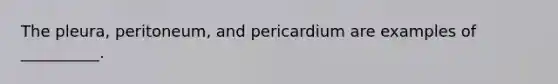 The pleura, peritoneum, and pericardium are examples of __________.