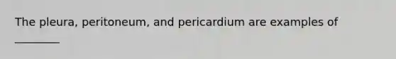 The pleura, peritoneum, and pericardium are examples of ________