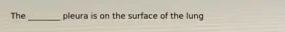 The ________ pleura is on the surface of the lung