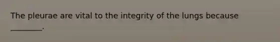 The pleurae are vital to the integrity of the lungs because ________.