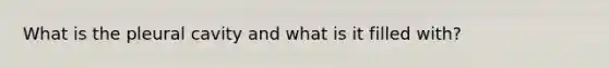 What is the pleural cavity and what is it filled with?