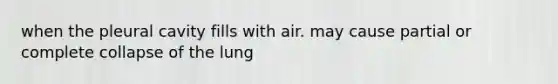 when the pleural cavity fills with air. may cause partial or complete collapse of the lung