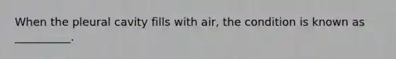 When the pleural cavity fills with air, the condition is known as __________.