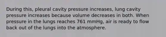 During this, pleural cavity pressure increases, lung cavity pressure increases because volume decreases in both. When pressure in the lungs reaches 761 mmHg, air is ready to flow back out of the lungs into the atmosphere.