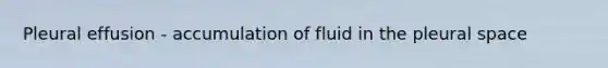 Pleural effusion - accumulation of fluid in the pleural space