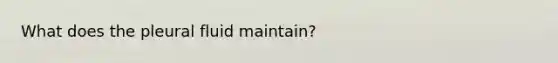 What does the pleural fluid maintain?