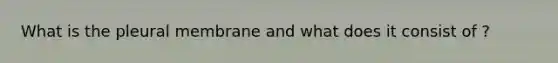 What is the pleural membrane and what does it consist of ?