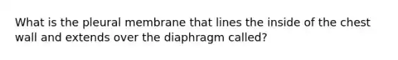 What is the pleural membrane that lines the inside of the chest wall and extends over the diaphragm called?