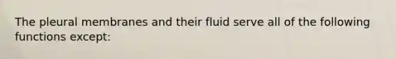 The pleural membranes and their fluid serve all of the following functions except: