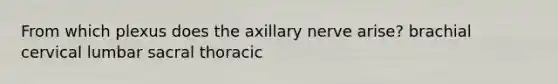 From which plexus does the axillary nerve arise? brachial cervical lumbar sacral thoracic