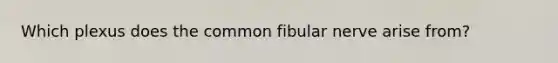 Which plexus does the common fibular nerve arise from?