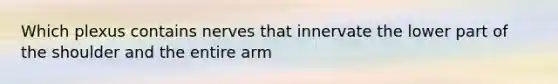 Which plexus contains nerves that innervate the lower part of the shoulder and the entire arm