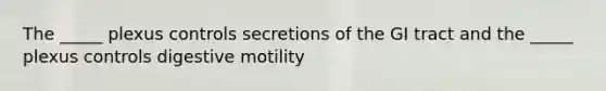 The _____ plexus controls secretions of the GI tract and the _____ plexus controls digestive motility