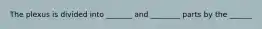 The plexus is divided into _______ and ________ parts by the ______