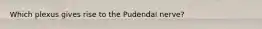 Which plexus gives rise to the Pudendal nerve?