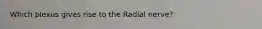 Which plexus gives rise to the Radial nerve?