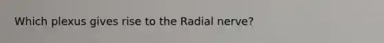 Which plexus gives rise to the Radial nerve?