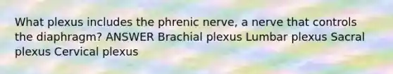 What plexus includes the phrenic nerve, a nerve that controls the diaphragm? ANSWER Brachial plexus Lumbar plexus Sacral plexus Cervical plexus