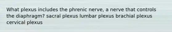 What plexus includes the phrenic nerve, a nerve that controls the diaphragm? sacral plexus lumbar plexus brachial plexus cervical plexus