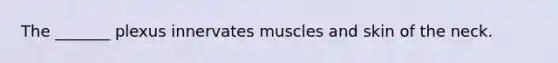 The _______ plexus innervates muscles and skin of the neck.