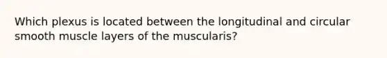 Which plexus is located between the longitudinal and circular smooth muscle layers of the muscularis?