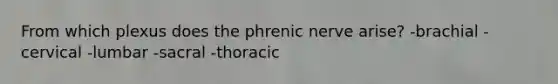 From which plexus does the phrenic nerve arise? -brachial -cervical -lumbar -sacral -thoracic