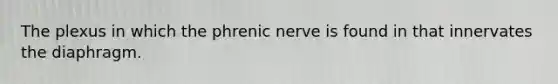 The plexus in which the phrenic nerve is found in that innervates the diaphragm.