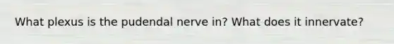 What plexus is the pudendal nerve in? What does it innervate?