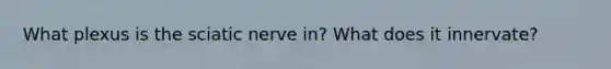 What plexus is the sciatic nerve in? What does it innervate?