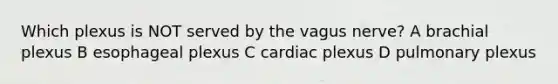 Which plexus is NOT served by the vagus nerve? A brachial plexus B esophageal plexus C cardiac plexus D pulmonary plexus